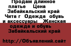 Продам длинное  платье  › Цена ­ 700 - Забайкальский край, Чита г. Одежда, обувь и аксессуары » Женская одежда и обувь   . Забайкальский край